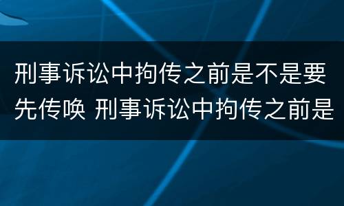 刑事诉讼中拘传之前是不是要先传唤 刑事诉讼中拘传之前是不是要先传唤对方