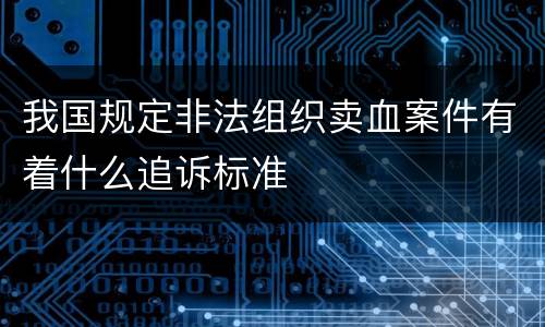 我国规定非法组织卖血案件有着什么追诉标准
