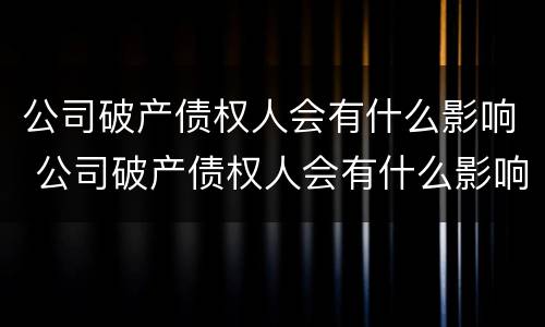 公司破产债权人会有什么影响 公司破产债权人会有什么影响嘛