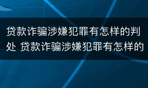 贷款诈骗涉嫌犯罪有怎样的判处 贷款诈骗涉嫌犯罪有怎样的判处规定