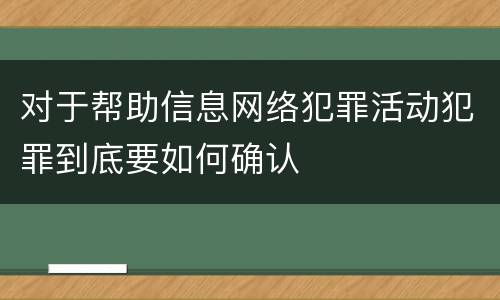 对于帮助信息网络犯罪活动犯罪到底要如何确认