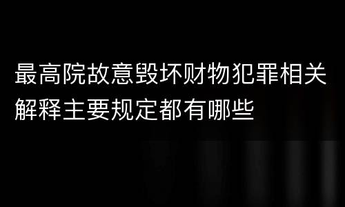 最高院故意毁坏财物犯罪相关解释主要规定都有哪些