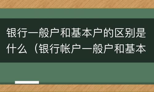 银行一般户和基本户的区别是什么（银行帐户一般户和基本户的区别）