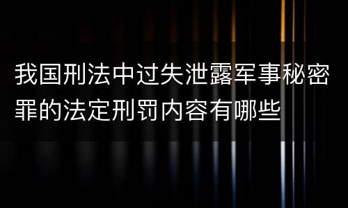我国刑法中过失泄露军事秘密罪的法定刑罚内容有哪些