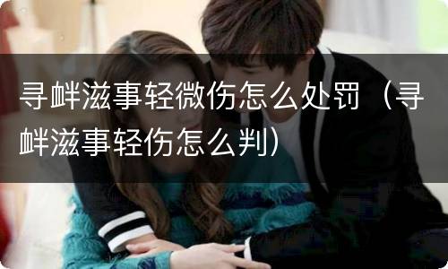 寻衅滋事轻微伤怎么处罚（寻衅滋事轻伤怎么判）