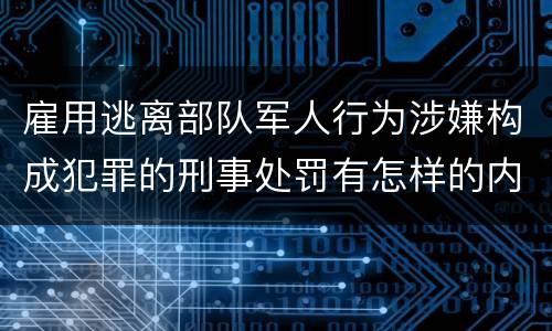 雇用逃离部队军人行为涉嫌构成犯罪的刑事处罚有怎样的内容