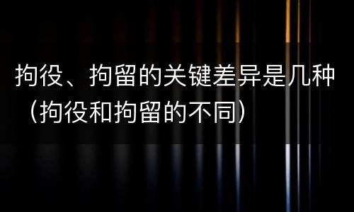 拘役、拘留的关键差异是几种（拘役和拘留的不同）