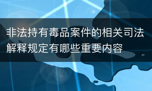 非法持有毒品案件的相关司法解释规定有哪些重要内容
