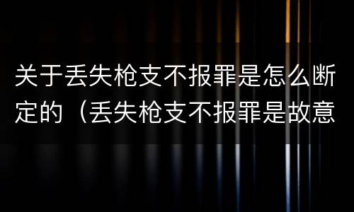 关于丢失枪支不报罪是怎么断定的（丢失枪支不报罪是故意还是过失）