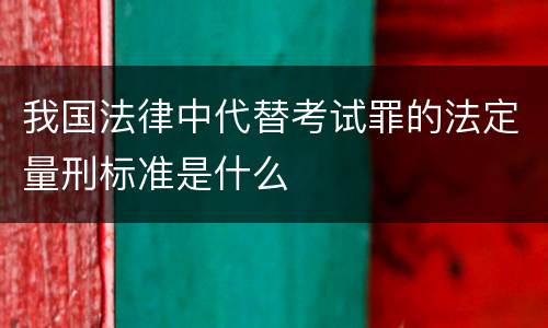 我国法律中代替考试罪的法定量刑标准是什么