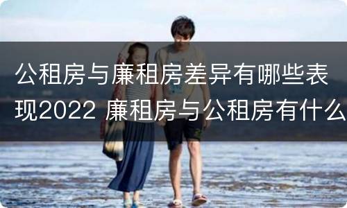 公租房与廉租房差异有哪些表现2022 廉租房与公租房有什么不同