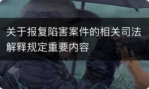 关于报复陷害案件的相关司法解释规定重要内容