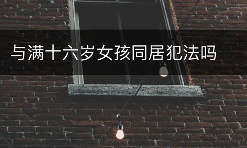 与满十六岁女孩同居犯法吗