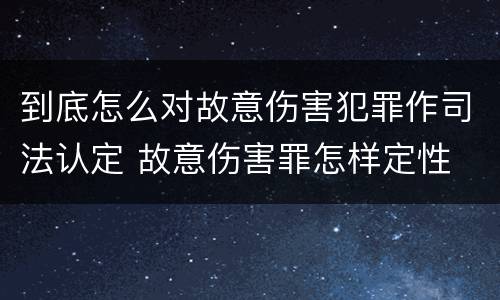 到底怎么对故意伤害犯罪作司法认定 故意伤害罪怎样定性