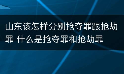 山东该怎样分别抢夺罪跟抢劫罪 什么是抢夺罪和抢劫罪