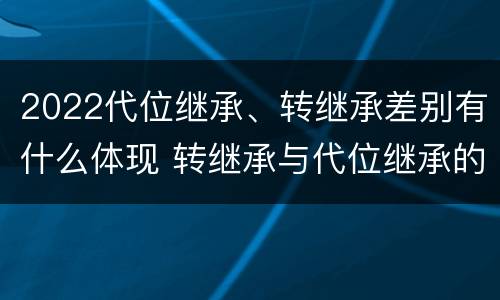 2022代位继承、转继承差别有什么体现 转继承与代位继承的概念