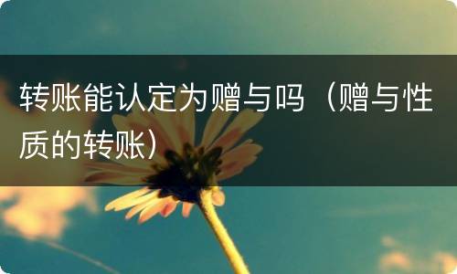 转账能认定为赠与吗（赠与性质的转账）