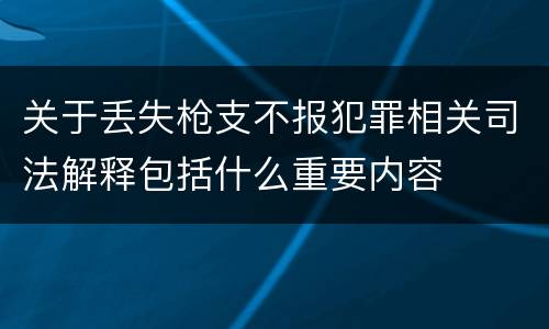 关于丢失枪支不报犯罪相关司法解释包括什么重要内容