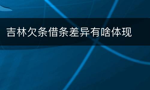 吉林欠条借条差异有啥体现