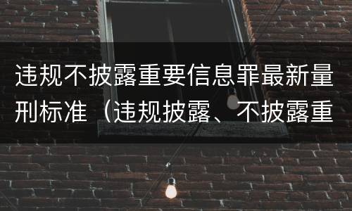 违规不披露重要信息罪最新量刑标准（违规披露、不披露重要信息罪量刑）