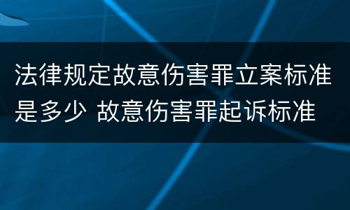 法律规定故意伤害罪立案标准是多少 故意伤害罪起诉标准