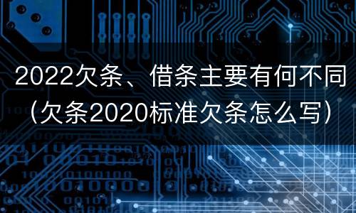 2022欠条、借条主要有何不同（欠条2020标准欠条怎么写）