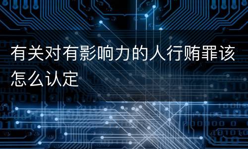 有关对有影响力的人行贿罪该怎么认定