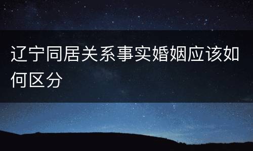 辽宁同居关系事实婚姻应该如何区分