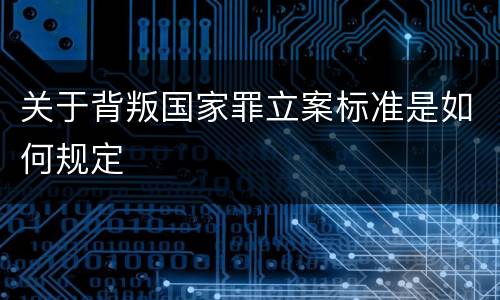 关于背叛国家罪立案标准是如何规定