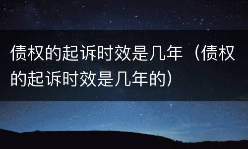 债权的起诉时效是几年（债权的起诉时效是几年的）