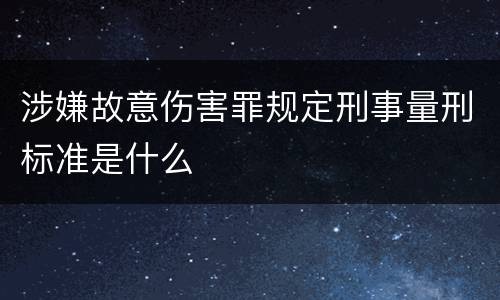 涉嫌故意伤害罪规定刑事量刑标准是什么