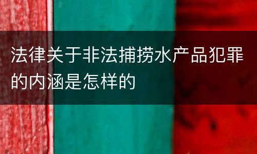 法律关于非法捕捞水产品犯罪的内涵是怎样的