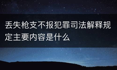 丢失枪支不报犯罪司法解释规定主要内容是什么