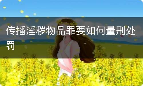 传播淫秽物品罪要如何量刑处罚