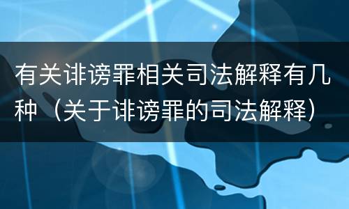 有关诽谤罪相关司法解释有几种（关于诽谤罪的司法解释）