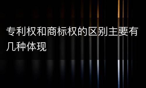 专利权和商标权的区别主要有几种体现