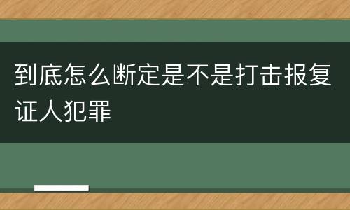 到底怎么断定是不是打击报复证人犯罪