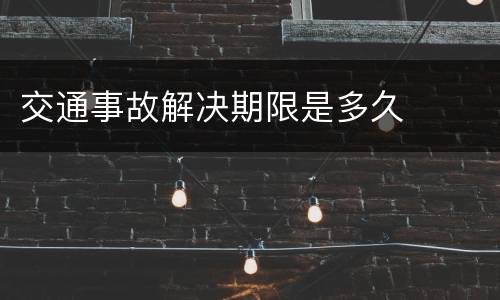 交通事故解决期限是多久