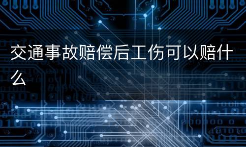 交通事故赔偿后工伤可以赔什么