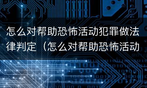 怎么对帮助恐怖活动犯罪做法律判定（怎么对帮助恐怖活动犯罪做法律判定的人）