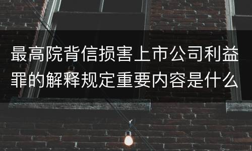 最高院背信损害上市公司利益罪的解释规定重要内容是什么