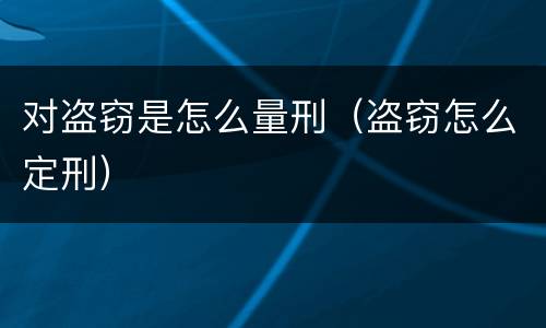 对盗窃是怎么量刑（盗窃怎么定刑）
