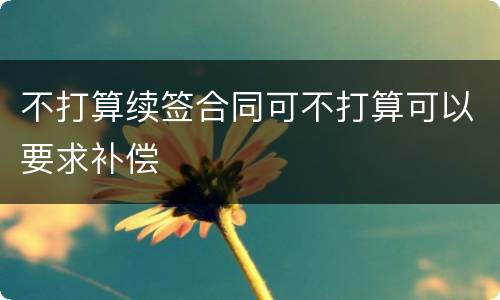 不打算续签合同可不打算可以要求补偿