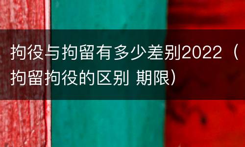 拘役与拘留有多少差别2022（拘留拘役的区别 期限）