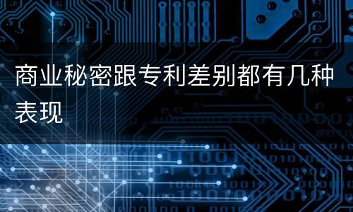 商业秘密跟专利差别都有几种表现