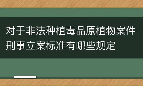 对于非法种植毒品原植物案件刑事立案标准有哪些规定