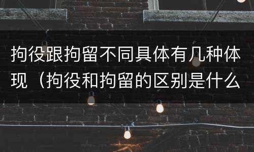 拘役跟拘留不同具体有几种体现（拘役和拘留的区别是什么）