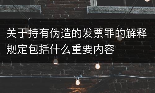 关于持有伪造的发票罪的解释规定包括什么重要内容