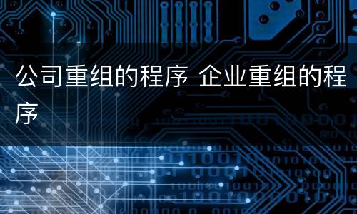 公司重组的程序 企业重组的程序