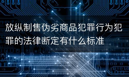 放纵制售伪劣商品犯罪行为犯罪的法律断定有什么标准